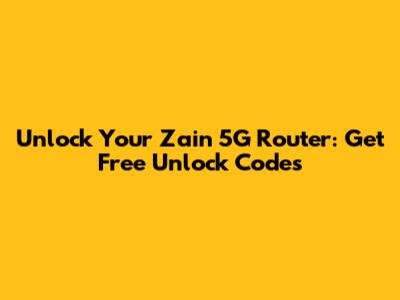 Unlock Your Zain 5G Router: Get Free Unlock Codes