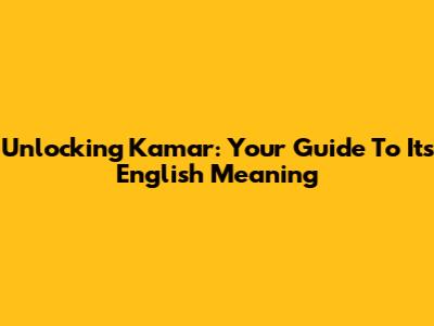 Unlocking 'Kamar': Your Guide To Its English Meaning