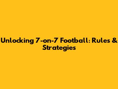 Unlocking 7-on-7 Football: Rules & Strategies