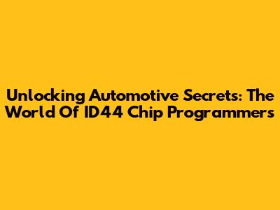 Unlocking Automotive Secrets: The World Of ID44 Chip Programmers