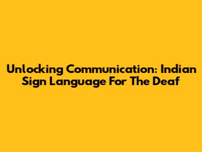 Unlocking Communication: Indian Sign Language For The Deaf