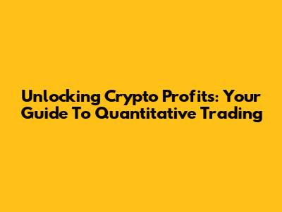 Unlocking Crypto Profits: Your Guide To Quantitative Trading