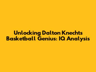 Unlocking Dalton Knecht's Basketball Genius: IQ Analysis