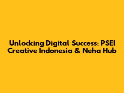 Unlocking Digital Success: PSEI Creative Indonesia & Neha Hub