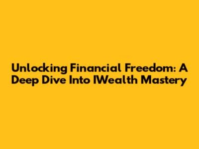 Unlocking Financial Freedom: A Deep Dive Into IWealth Mastery