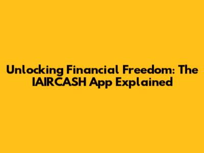 Unlocking Financial Freedom: The IAIRCASH App Explained
