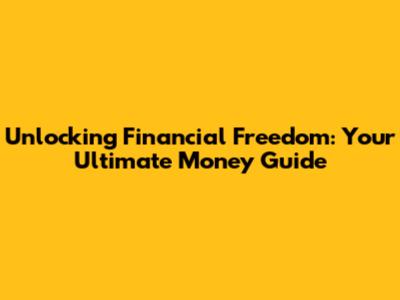 Unlocking Financial Freedom: Your Ultimate Money Guide