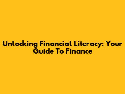 Unlocking Financial Literacy: Your Guide To Finance