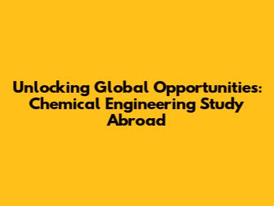 Unlocking Global Opportunities: Chemical Engineering Study Abroad