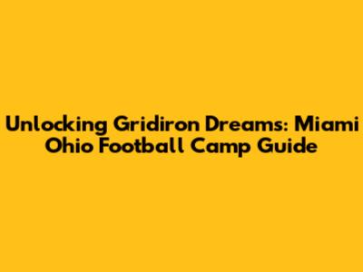 Unlocking Gridiron Dreams: Miami Ohio Football Camp Guide