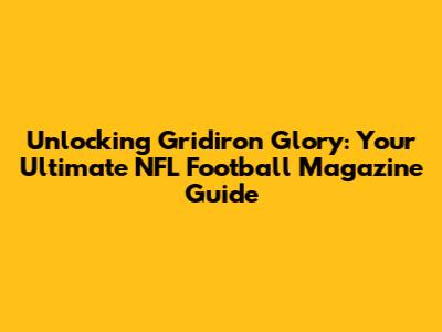 Unlocking Gridiron Glory: Your Ultimate NFL Football Magazine Guide