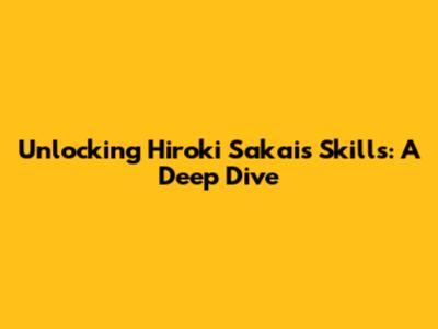 Unlocking Hiroki Sakai's Skills: A Deep Dive