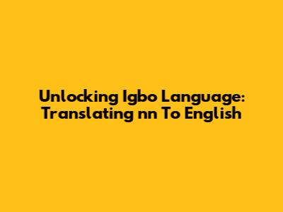 Unlocking Igbo Language: Translating 'nn' To English