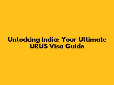 Unlocking India: Your Ultimate URUS Visa Guide