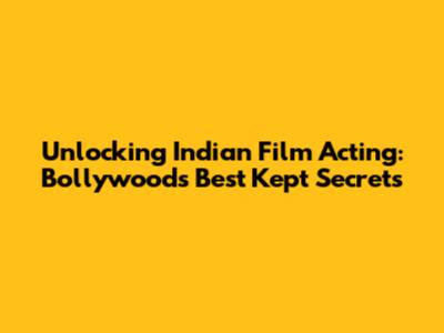 Unlocking Indian Film Acting: Bollywood's Best Kept Secrets