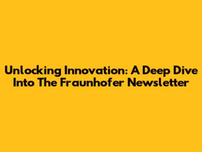 Unlocking Innovation: A Deep Dive Into The Fraunhofer Newsletter