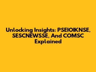 Unlocking Insights: PSEIOIKNSE, SESCNEWSSE, And COMSC Explained