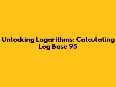 Unlocking Logarithms: Calculating Log Base 95