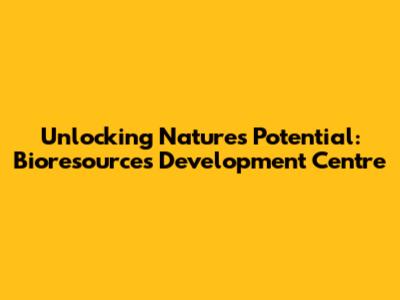 Unlocking Nature's Potential: Bioresources Development Centre