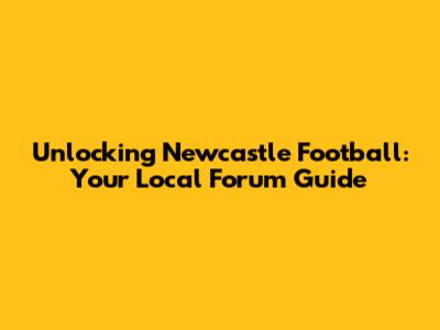 Unlocking Newcastle Football: Your Local Forum Guide