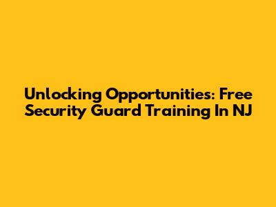 Unlocking Opportunities: Free Security Guard Training In NJ