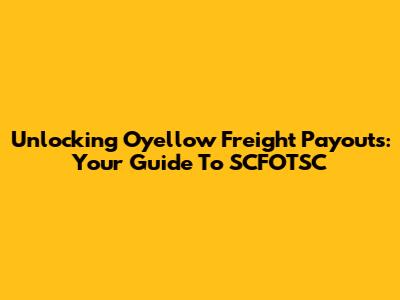 Unlocking Oyellow Freight Payouts: Your Guide To SCFOTSC