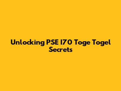 Unlocking PSE I70 Toge Togel Secrets