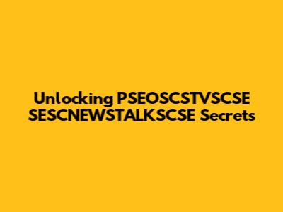 Unlocking PSEOSCSTVSCSE SESCNEWSTALKSCSE Secrets