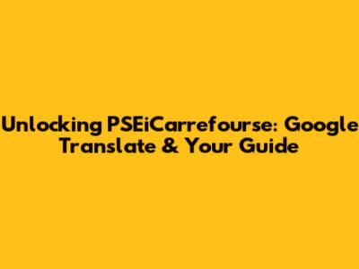 Unlocking PSEiCarrefourse: Google Translate & Your Guide