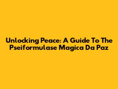 Unlocking Peace: A Guide To The Pseiformulase Magica Da Paz
