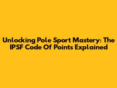 Unlocking Pole Sport Mastery: The IPSF Code Of Points Explained