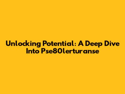 Unlocking Potential: A Deep Dive Into Pse80lerturanse