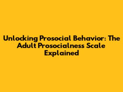 Unlocking Prosocial Behavior: The Adult Prosocialness Scale Explained