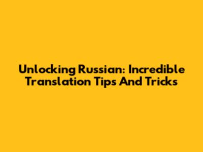 Unlocking Russian: Incredible Translation Tips And Tricks