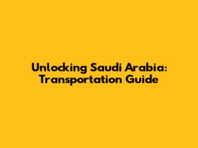 Unlocking Saudi Arabia: Transportation Guide