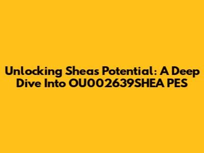 Unlocking Shea's Potential: A Deep Dive Into OU002639SHEA PES