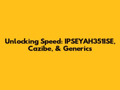 Unlocking Speed: IPSEYAH351ISE, Cazibe, & Generics