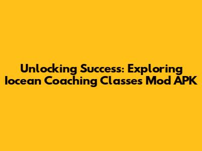 Unlocking Success: Exploring Iocean Coaching Classes Mod APK