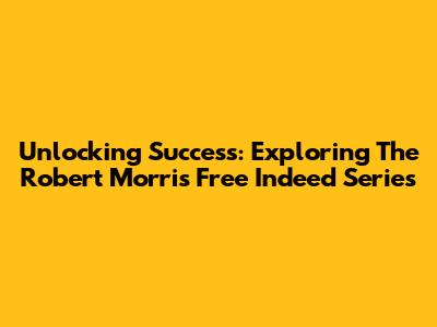 Unlocking Success: Exploring The Robert Morris Free Indeed Series