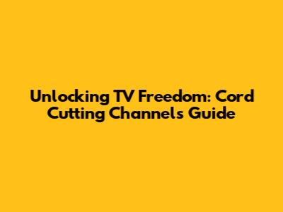Unlocking TV Freedom: Cord Cutting Channels Guide