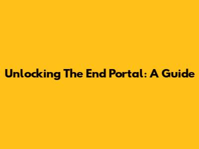 Unlocking The End Portal: A Guide