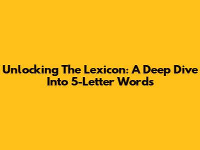 Unlocking The Lexicon: A Deep Dive Into 5-Letter Words
