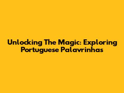 Unlocking The Magic: Exploring Portuguese 'Palavrinhas'