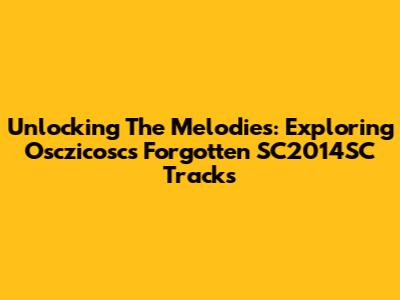 Unlocking The Melodies: Exploring Osczicosc's Forgotten SC2014SC Tracks