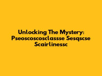 Unlocking The Mystery: Pseoscoscosclassse Sesqscse Scairlinessc