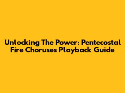Unlocking The Power: Pentecostal Fire Choruses Playback Guide