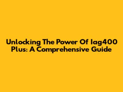 Unlocking The Power Of Iag400 Plus: A Comprehensive Guide