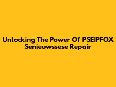 Unlocking The Power Of PSEIPFOX Senieuwssese Repair