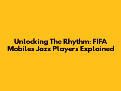 Unlocking The Rhythm: FIFA Mobile's Jazz Players Explained