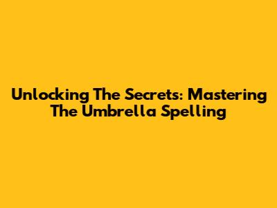 Unlocking The Secrets: Mastering The Umbrella Spelling